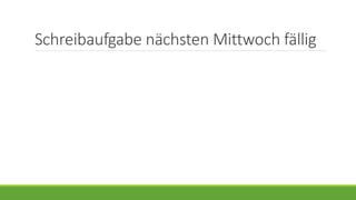 Schreibaufgabe nächsten Mittwoch fällig
 