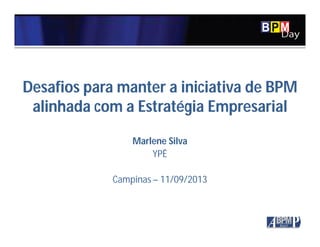 Clique para editar o estilo do título
mestre
Desafios para manter a iniciativa de BPM
alinhada com a Estratégia Empresarial
Marlene Silva
YPÊ
Campinas – 11/09/2013
 