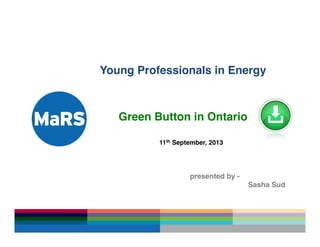 !
!
Young Professionals in Energy!
!
!
Green Button in Ontario!
!
!
! !11th September, 2013!
!
! ! ! !!
!
! ! ! !presented by -!
! ! ! ! ! !Sasha Sud!
 