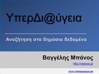 ΥπερΔι@ύγεια
Βαγγέλης Μπάνος
http://vbanos.gr
Αναζήτηση στα δημόσια δεδομένα
HTTP://YPERDIAVGEIA.GR
 