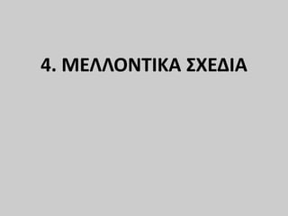 4. ΜΕΛΛΟΝΤΙΚΑ ΣΧΕΔΙΑ
 