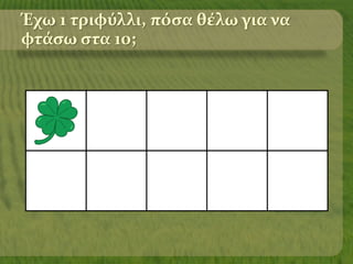 Έχω 1 τριφύλλι, πόσα θέλω για να
φτάσω στα 10;
 