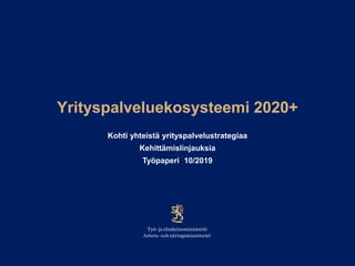 Yrityspalveluekosysteemi 2020+
Kohti yhteistä yrityspalvelustrategiaa
Kehittämislinjauksia
Työpaperi 10/2019
 