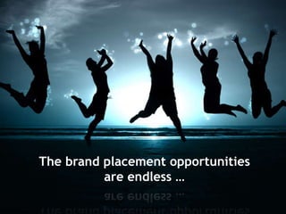 The brand placement opportunities
are endless …
 