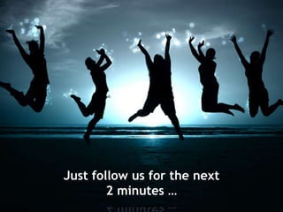 Just follow us for the next
2 minutes …
 