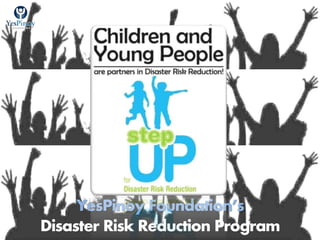 YesPinoy Foundation’s
Disaster Risk Reduction Program
 