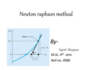 Newton raphson method
By-
Yogesh bhargawa
M.Sc. 4th sem.
Roll no. 4086
 