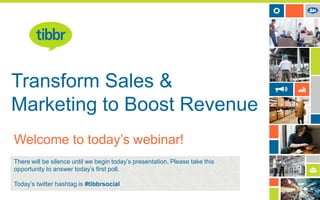 Transform Sales &
Marketing to Boost Revenue
Welcome to today’s webinar!
There will be silence until we begin today’s presentation. Please take this
opportunity to answer today’s first poll.
Today’s twitter hashtag is #tibbrsocial

 