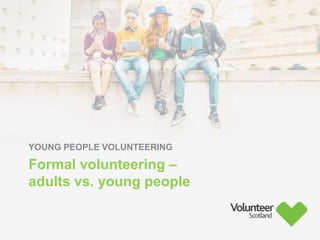 YOUNG PEOPLE VOLUNTEERING
Formal volunteering –
adults vs. young people
 