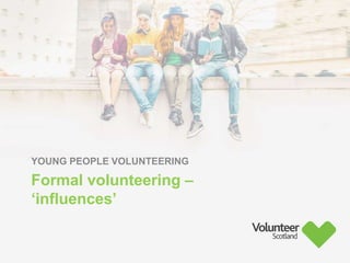 YOUNG PEOPLE VOLUNTEERING
Formal volunteering –
‘influences’
 