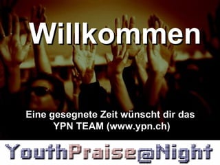 Willkommen Eine gesegnete Zeit wünscht dir das  YPN TEAM (www.ypn.ch) 
