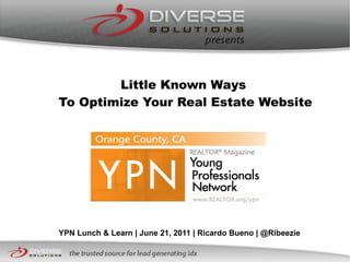 Little Known Ways  To Optimize Your Real Estate Website YPN Lunch & Learn | June 21, 2011 | Ricardo Bueno | @Ribeezie 