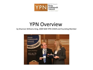 YPN Overview  by Shannon Williams King, 2009 NAR YPN CHAIR and Founding Member 