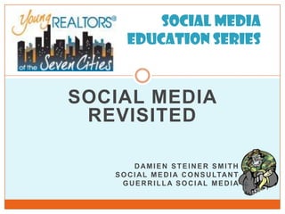       Social Media Education Series SOCIAL MEDIA REVISITED Damien Steiner Smith Social Media Consultant Guerrilla Social Media 