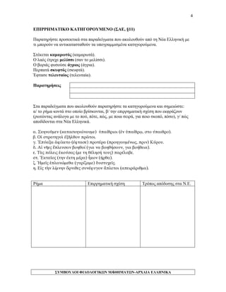 4 
ΕΠΙΡΡΗΜΑΤΙΚΟ ΚΑΤΗΓΟΡΟΥΜΕΝΟ (ΣΑΕ, §11) 
Παρατηρήστε προσεκτικά στα παραδείγματα που ακολουθούν από τη Νέα Ελληνική με τι μπορούν να αντικατασταθούν τα υπογραμμισμένα κατηγορούμενα. 
Στέκεται καμαρωτός (καμαρωτά). 
Ο λαός έτρεχε μελίσσι (σαν το μελίσσι). 
Ο βοριάς φυσούσε άγριος (άγρια). 
Περπατά σκυφτός (σκυφτά). 
Έφτασε τελευταίος (τελευταία). 
Παρατηρήσεις 
Στα παραδείγματα που ακολουθούν παρατηρήστε τα κατηγορούμενα και σημειώστε: 
α/ το ρήμα κοντά στο οποίο βρίσκονται, β/ την επιρρηματική σχέση που εκφράζουν (ρωτώντας ανάλογα με το πού, πότε, πώς, με ποια σειρά, για ποιο σκοπό, πόσο), γ/ πώς αποδίδονται στα Νέα Ελληνικά. 
α. Σκηνοῦμεν (κατασκηνώνουμε) ὑπαίθριοι (ἐν ὑπαίθρῳ, στο ύπαιθρο). 
β. Οἱ στρατηγοὶ ἐξῆλθον πρῶτοι. 
γ. Ἐπύαξα ἀφίκετο (έφτασε) προτέρα (προηγουμένως, πριν) Κύρου. 
δ. Αἱ νῆες ἔπλευσαν βοηθοί (για να βοηθήσουν, για βοήθεια). 
ε. Τὰς πόλεις ἑκούσας (με τη θέλησή τους) παρέλαβε. 
στ. Ἑκταῖος (την έκτη μέρα) ἧκον (ήρθα). 
ζ. Ἡμεῖς ἐπλανώμεθα (γυρίζαμε) δυστυχεῖς. 
η. Εἰς τὴν λίμνην ὄρνιθες συνέφυγον ἄπλετοι (απειράριθμα). 
Ρήμα 
Επιρρηματική σχέση 
Τρόπος απόδοσης στα Ν.Ε. 
ΣΥΜΒΟΥΛΟΙ ΦΙΛΟΛΟΓΙΚΩΝ ΜΑΘΗΜΑΤΩΝ-ΑΡΧΑΙΑ ΕΛΛΗΝΙΚΑ 
4 
 