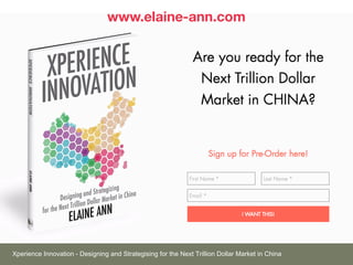 www.elaine-ann.com
Xperience Innovation - Designing and Strategising for the Next Trillion Dollar Market in China
 