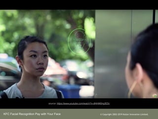 KFC Facial Recognition Pay with Your Face ? Copyright 2002-2019 Kaizor Innovation Limited.
source: https://www.youtube.com/watch?v=9HHW0mj2EDc
 
