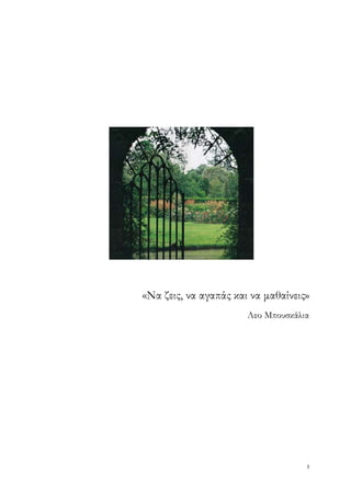 «Να ζεις, να αγαπάς και να μαθαίνεις»
                       Λεο Μπουσκάλια




                                    3
 
