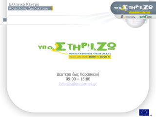Γεπηέξα έσο Παξαζθεπή
                       09:00 – 15:00
                   help@saferinternet.gr




΢εκηλάξην «Οη εθπαηδεπηηθνί ζπδεηνύλ γηα ηελ αζθάιεηα ησλ καζεηώλ ηνπο ζην Γηαδίθηπν», Πάηξα, 9/11/2009   Σελ. 18 από 50
                                                                                                                    18 από 18
 