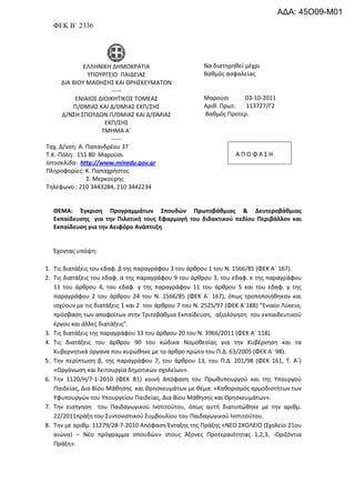 ΦΕΚ Β΄ 2336
ΕΛΛΘΝΛΚΘ ΔΘΜΟΚ΢ΑΤΛΑ
ΥΡΟΥ΢ΓΕΛΟ ΡΑΛΔΕΛΑΣ
ΔΛΑ ΒΛΟΥ ΜΑΚΘΣΘΣ ΚΑΛ Κ΢ΘΣΚΕΥΜΑΤΩΝ
-----
ΕΝΛΑΛΟΣ ΔΛΟΛΚΘΤΛΚΟΣ ΤΟΜΕΑΣ
Ρ/ΚΜΛΑΣ ΚΑΛ Δ/ΚΜΛΑΣ ΕΚΡ/ΣΘΣ
Δ/ΝΣΘ ΣΡΟΥΔΩΝ Ρ/ΚΜΛΑΣ ΚΑΛ Δ/ΚΜΛΑΣ
ΕΚΡ/ΣΘΣ
ΤΜΘΜΑ Aϋ
-----
Ταχ. Δ/νςθ: Α. Ραπανδρζου 37
Τ.Κ.-Ρόλθ: 151 80 Μαροφςι
Ιστοσελίδα: http://www.minedu.gov.gr
Ρλθροφορίεσ: K. Ραπαχριςτοσ
Σ. Μερκοφρθσ
Τθλζφωνο : 210 3443284, 210 3442234
Να διατθρθκεί μζχρι
Βακμόσ αςφαλείασ
Μαροφςι 03-10-2011
Αρικ. Ρρωτ. 113727/Γ2
Βακμόσ Ρροτερ.
Α Ρ Ο Φ Α Σ Θ
ΘΕΜΑ: Ζγκριςθ Προγραμμάτων ΢πουδϊν Πρωτοβάκμιασ & Δευτεροβάκμιασ
Εκπαίδευςθσ για τθν Πιλοτικι τουσ Εφαρμογι του διδακτικοφ πεδίου Περιβάλλον και
Εκπαίδευςθ για τθν Αειφόρο Ανάπτυξθ.
Ζχοντασ υπόψθ:
1. Τισ διατάξεισ του εδαφ. β τθσ παραγράφου 3 του άρκρου 1 του Ν. 1566/85 (ΦΕΚ Αϋ 167).
2. Τισ διατάξεισ του εδαφ. α τθσ παραγράφου 9 του άρκρου 3, του εδαφ. ε τθσ παραγράφου
11 του άρκρου 4, του εδαφ. γ τθσ παραγράφου 11 του άρκρου 5 και του εδαφ. γ τθσ
παραγράφου 2 του άρκρου 24 του Ν. 1566/85 (ΦΕΚ Αϋ 167), όπωσ τροποποιικθκαν και
ιςχφουν με τισ διατάξεισ 1 και 2 του άρκρου 7 του Ν. 2525/97 (ΦΕΚ Αϋ188) “Ενιαίο Λφκειο,
πρόςβαςθ των αποφοίτων ςτθν Τριτοβάκμια Εκπαίδευςθ, αξιολόγθςθ του εκπαιδευτικοφ
ζργου και άλλεσ διατάξεισ”.
3. Τισ διατάξεισ τθσ παραγράφου 33 του άρκρου 20 του Ν. 3966/2011 (ΦΕΚ Αϋ 118).
4. Τισ διατάξεισ του άρκρου 90 του κϊδικα Νομοκεςίασ για τθν Κυβζρνθςθ και τα
Κυβερνθτικά όργανα που κυρϊκθκε με το άρκρο πρϊτο του Ρ.Δ. 63/2005 (ΦΕΚ Αϋ 98).
5. Τθν περίπτωςθ β, τθσ παραγράφου 7, του άρκρου 13, του Ρ.Δ. 201/98 (ΦΕΚ 161, Τ. Αϋ)
«Οργάνωςθ και λειτουργία δθμοτικϊν ςχολείων».
6. Τθν 1120/H/7-1-2010 (ΦΕΚ Β1) κοινι Απόφαςθ του Ρρωκυπουργοφ και τθσ Υπουργοφ
Ραιδείασ, Δια Βίου Μάκθςθσ και Κρθςκευμάτων με κζμα: «Κακοριςμόσ αρμοδιοτιτων των
Υφυπουργϊν του Υπουργείου Ραιδείασ, Δια Βίου Μάκθςθσ και Κρθςκευμάτων».
7. Τθν ειςιγθςθ του Ραιδαγωγικοφ Λνςτιτοφτου, όπωσ αυτι διατυπϊκθκε με τθν αρικμ.
22/2011πράξθ του Συντονιςτικοφ Συμβουλίου του Ραιδαγωγικοφ Λνςτιτοφτου.
8. Τθν με αρικμ. 11279/28-7-2010 Απόφαςθ Ζνταξθσ τθσ Ρράξθσ «ΝΕΟ ΣΧΟΛΕΛΟ (Σχολείο 21ου
αιϊνα) – Νζο πρόγραμμα ςπουδϊν» ςτουσ Άξονεσ Ρροτεραιότθτασ 1,2,3, -Οριηόντια
Ρράξθ».
ΑΔΑ: 45Ο09-Μ01
 