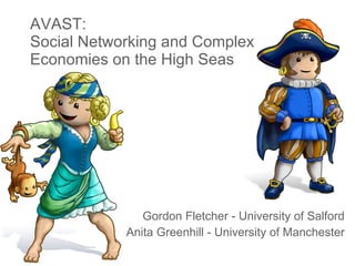 AVAST:  Social Networking and Complex Economies on the High Seas Gordon Fletcher - University of Salford Anita Greenhill - University of Manchester 