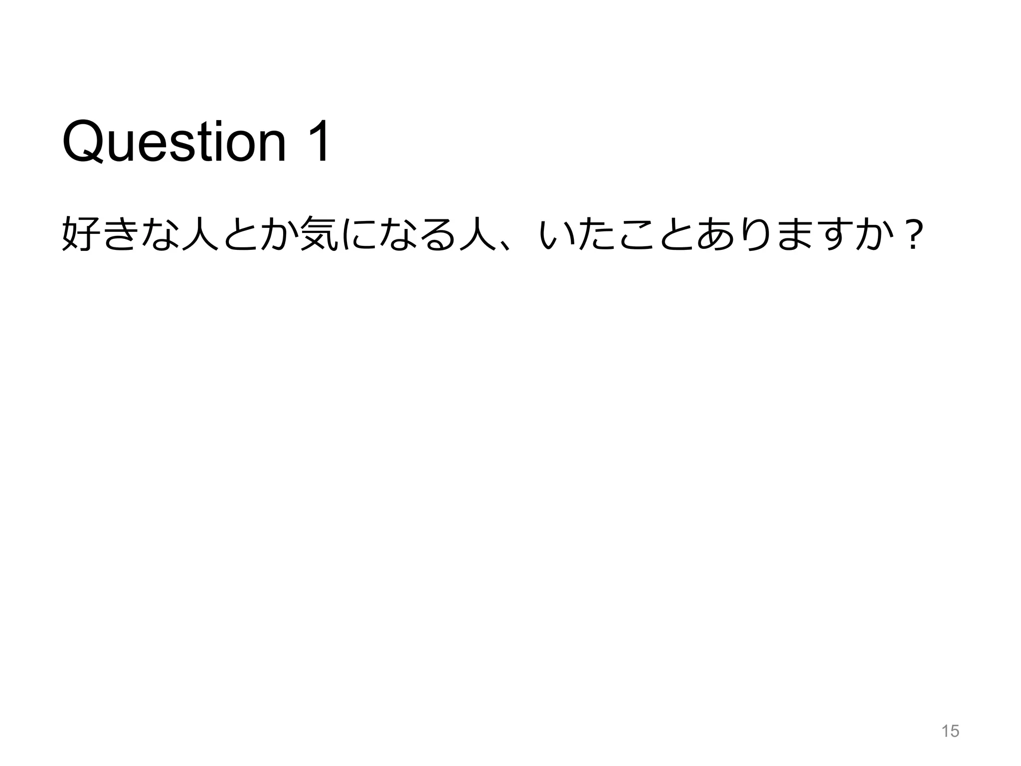 Question 1
好きな人とか気になる人、いたことありますか？
15
 