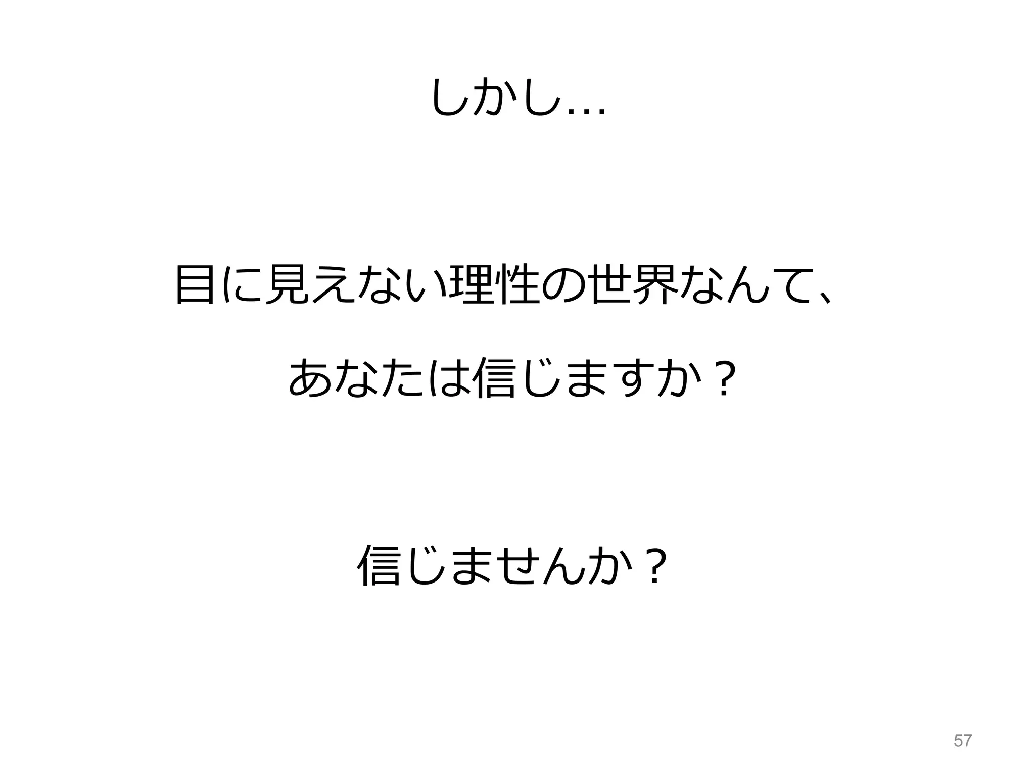 しかし…
目に見えない理性の世界なんて、
あなたは信じますか？
信じませんか？
57
 