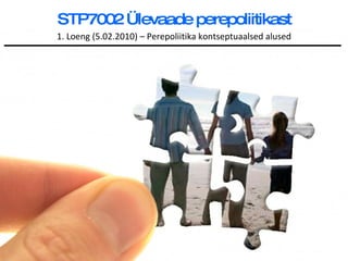 STP7002 Ülevaade perepoliitikast 1. Loeng (5.02.2010) – Perepoliitika kontseptuaalsed alused 