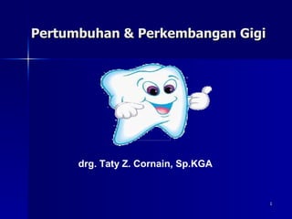 1
1
drg. Taty Z. Cornain, Sp.KGA
Pertumbuhan & Perkembangan Gigi
Pertumbuhan & Perkembangan Gigi
 