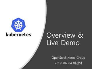 Overview &
Live Demo
OpenStack Korea Group
2019. 06. 04 이관택
 