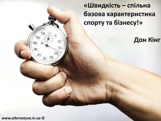 «Швидкість – спільна
базова характеристика
спорту та бізнесу!»

Дон Кінг

www.alternatyva.in.ua ©

 