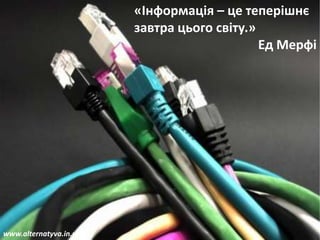 «Інформація – це теперішнє
завтра цього світу.»
Ед Мерфі

www.alternatyva.in.ua ©

 
