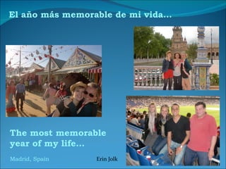 El año más memorable de mi vida…




The most memorable
year of my life…
Madrid, Spain    Erin Jolk
 