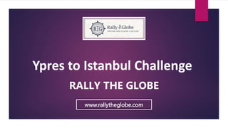 Ypres to Istanbul Challenge
RALLY THE GLOBE
www.rallytheglobe.com
 