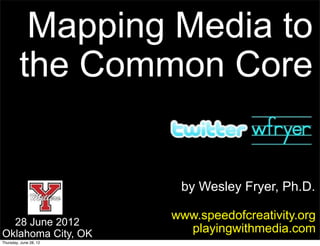 Mapping Media to
         the Common Core


                         by Wesley Fryer, Ph.D.

                        www.speedofcreativity.org
  28 June 2012
Oklahoma City, OK         playingwithmedia.com
Thursday, June 28, 12
 