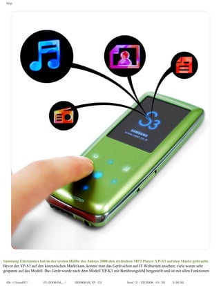 http




Samsung Electronics hat in der ersten Hälfte des Jahres 2008 den stylischen MP3 Player YP-S3 auf den Markt gebrac...