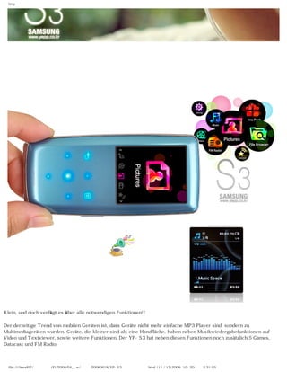 http




Klein, und doch verfügt es über alle notwendigen Funktionen!!

Der derzeitige Trend von mobilen Geräten ist, dass Geräte nicht mehr einfache MP3 Player sind, sondern zu
Multimediageräten wurden. Geräte, die kleiner sind als eine Handfläche, haben neben Musikwiedergabefunktionen auf
Video und Textviewer, sowie weitere Funktionen. Der YP-S3 hat neben diesen Funktionen noch zusätzlich 5 Games,
Datacast und FM Radio.



  file:////inmd07/외장저장소 (F)/2008/04_...w/독일어/20080618_YP-S3 팝코넷제공 리뷰.html (11 / 17)2008-10-20 오후 2:31:03
 