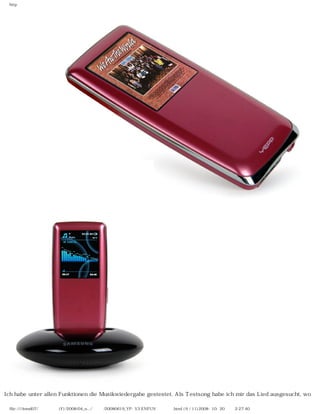 http
Ich habe unter allen Funktionen die Musikwiedergabe gestestet. Als Testsong habe ich mir das Lied ausgesucht, wo
file:////inmd07/외장저장소 (F)/2008/04_n.../독일어/20080619_YP-S3 ENFUN제공 리뷰.html (9 / 11)2008-10-20 오후 2:27:40
 