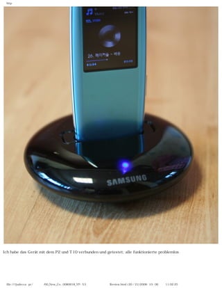 http




Ich habe das Gerät mit dem P2 und T10 verbunden und getestet; alle funktionierte problemlos




 file:////judecca-pc/공용폴더/00_New_Co...0080618_YP-S3 옙매니아닷컴제공 Review.html (20 / 21)2008-10-06 오전 11:02:25
 