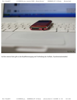 file:////inmd07/외장저장소 (f)/2008/04_new contents/1006/..._Xenix_Review/독일어/20080623_YP-S3 Xenix제공_Review.html




Auf der unteren Seite gibt es den Kopfhörerausgang und Verbindung des Auflade-, Synchronisationskabel.




 file:////inmd07/외장저장소 (f)/2008/04_ne...어/20080623_YP-S3 Xenix제공_Review.html (5 / 14)2008-11-03 오전 10:11:00
 