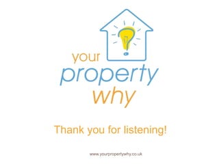 Thank you for listening!

       www.yourpropertywhy.co.uk
 