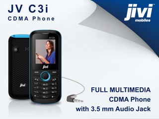 JV C3i 
C D M A P h o n e 
FULL MULTIMEDIA 
CDMA Phone 
with 3.5 mm Audio Jack 
 