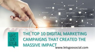THE TOP 10 DIGITAL MARKETING
CAMPAIGNS THAT CREATED THE
MASSIVE IMPACTwww.letsgoosocial.com
 