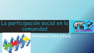 La participación social en la
comunidad
Formación Cívica y Ética
 
