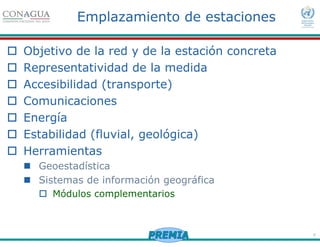 7
Emplazamiento de estaciones
Objetivo de la red y de la estación concreta
Representatividad de la medida
Accesibilidad (transporte)
Comunicaciones
Energía
Estabilidad (fluvial, geológica)
Herramientas
Geoestadística
Sistemas de información geográfica
Módulos complementarios
 