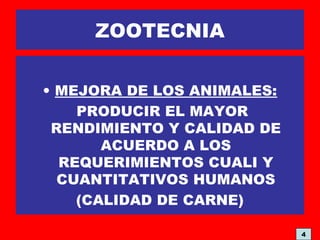 ZOOTECNIA
• MEJORA DE LOS ANIMALES:
PRODUCIR EL MAYOR
RENDIMIENTO Y CALIDAD DE
ACUERDO A LOS
REQUERIMIENTOS CUALI Y
CUANTITATIVOS HUMANOS
(CALIDAD DE CARNE)
4
 