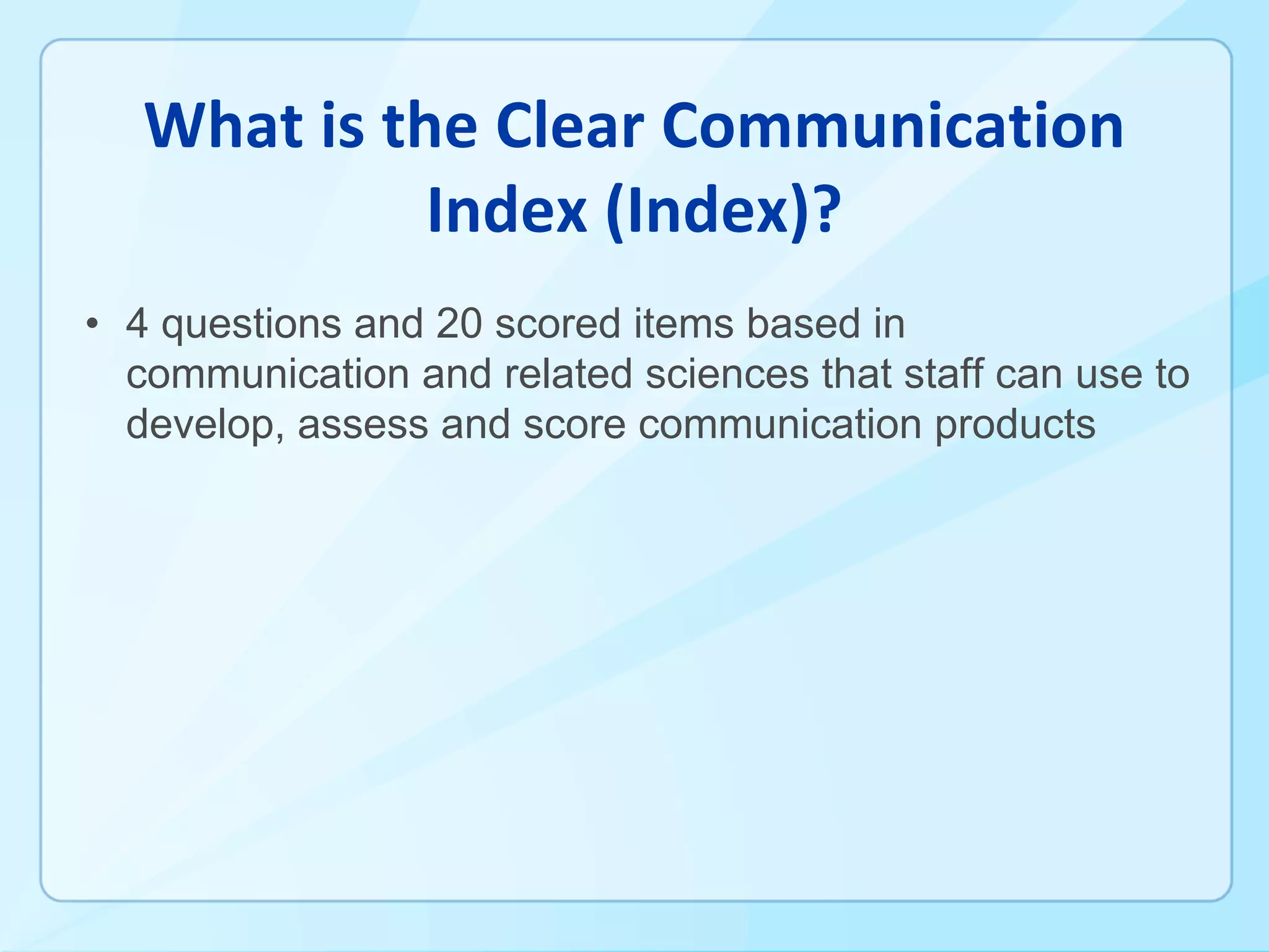 • 4 questions and 20 scored items based in
communication and related sciences that staff can use to
develop, assess and score communication products
 