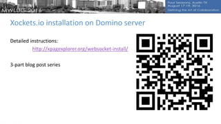 Xockets.io installation on Domino server
Detailed instructions:
http://xpagexplorer.org/websocket-install/
3-part blog post series
 