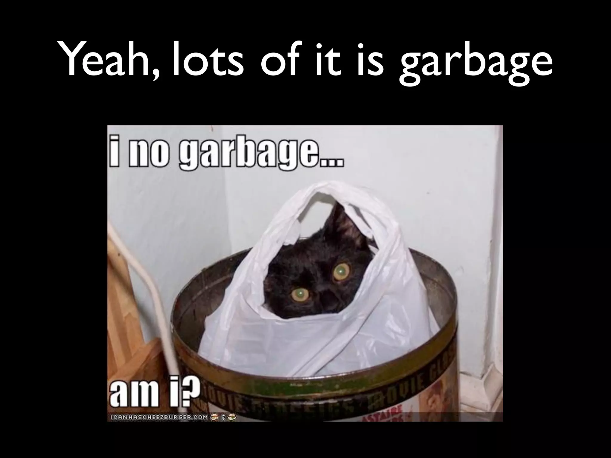 Yeah, lots of it is garbage
 