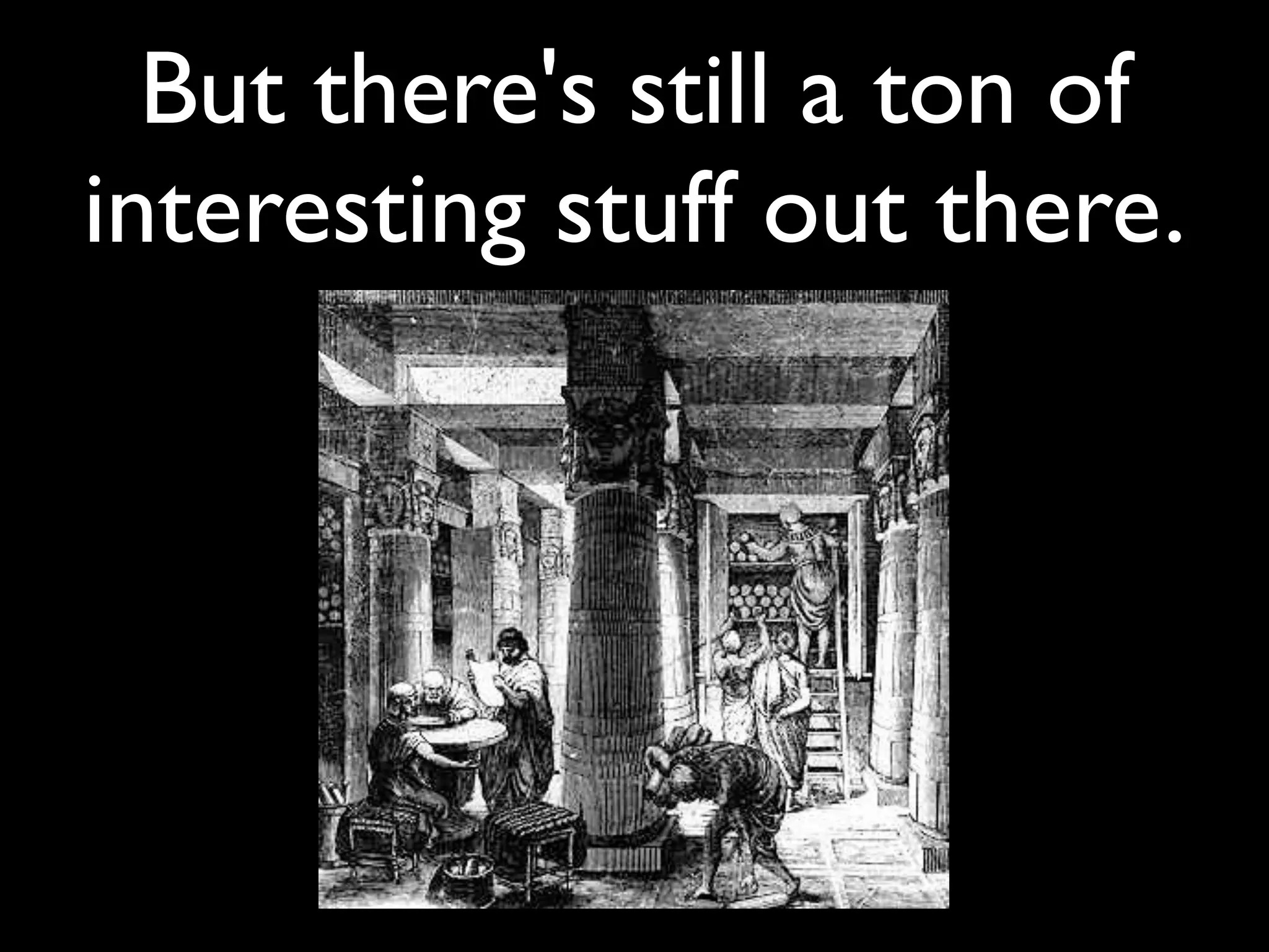 But there's still a ton of
interesting stuff out there.
 